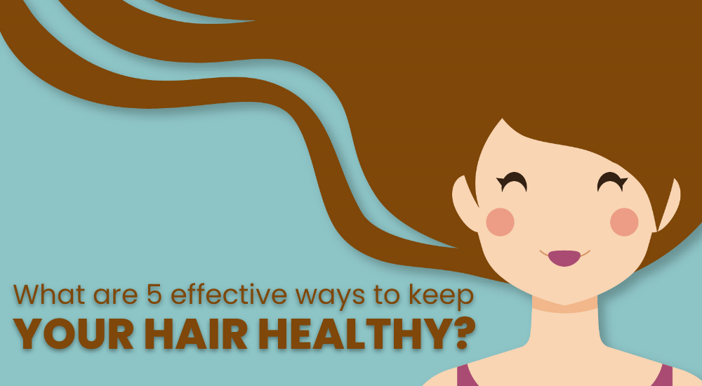 What are 5 effective ways to keep your hair healthy?